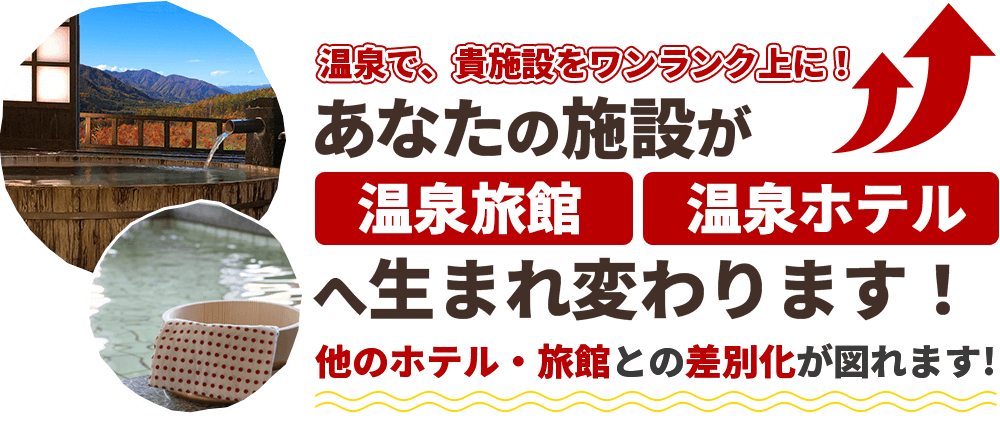 温泉で貴施設をワンランク上に！あなたの施設が「温泉旅館」「温泉ホテル」へ生まれ変わります！他のホテル・旅館との差別化が図れます！